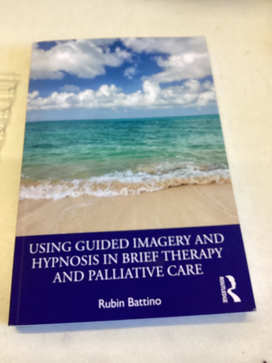 Using Guided Imagery and Hypnosis In Brief Therapy and Palliative Care Robin Battino