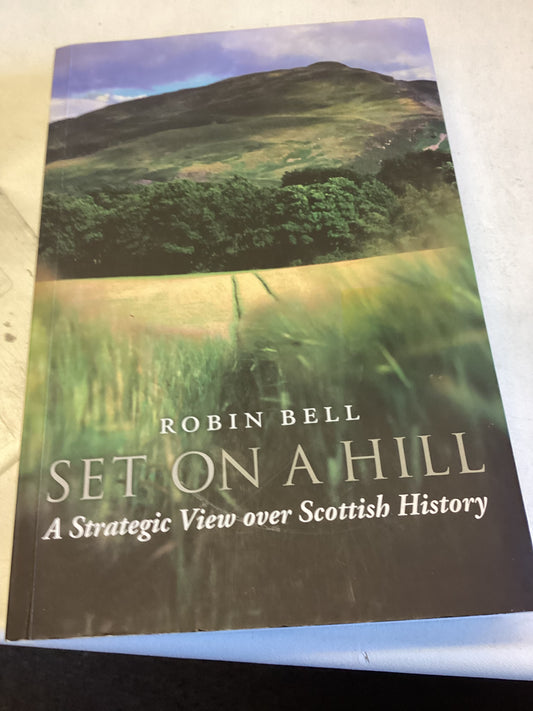 Set On A Hill A Strategic View Over Scottish History Robin Bell