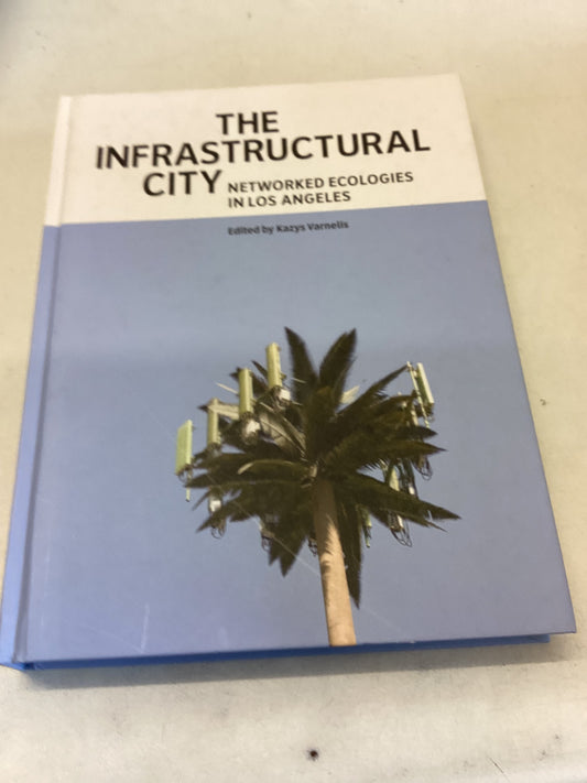 The Infrastructural City Networked Ecologies In Los Angeles Edited By Kazys Varnelis