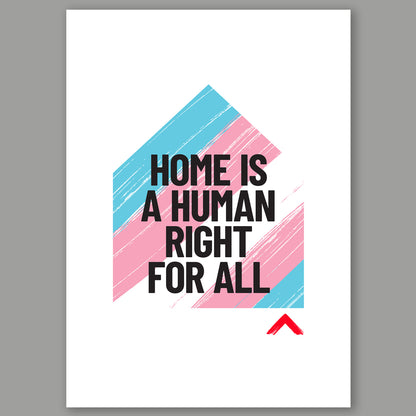 A3 print with a house design in the colours of the trans flag - pink, white and blue. Text in the house shape reads 'Home is a human right'