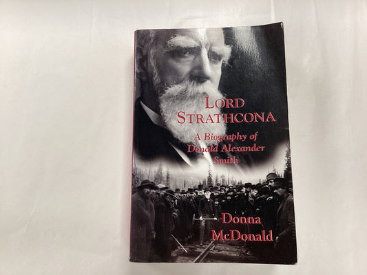 Lord Strathcona A Biography of Donald Alexander Smith